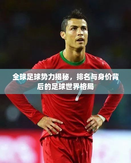全球足球勢力揭秘，排名與身價背后的足球世界格局