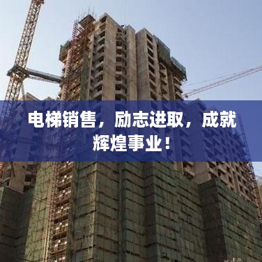 電梯銷售，勵志進取，成就輝煌事業(yè)！