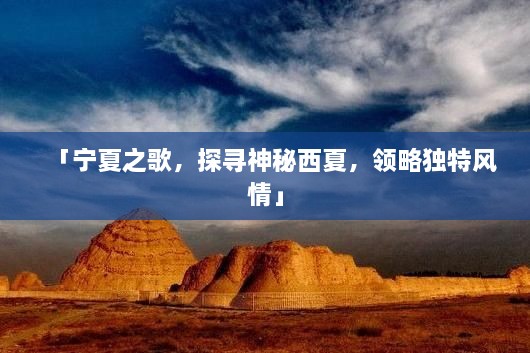 「寧夏之歌，探尋神秘西夏，領(lǐng)略獨(dú)特風(fēng)情」
