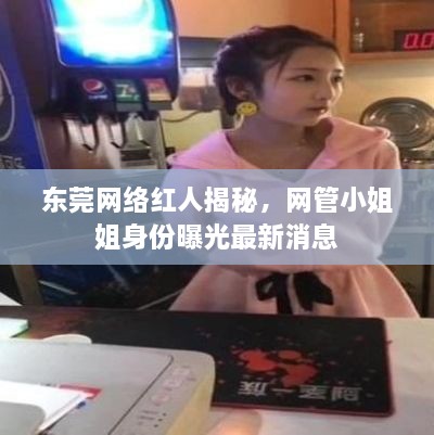 東莞網(wǎng)絡(luò)紅人揭秘，網(wǎng)管小姐姐身份曝光最新消息