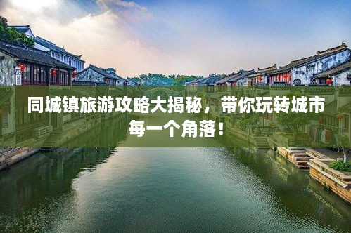 同城鎮(zhèn)旅游攻略大揭秘，帶你玩轉(zhuǎn)城市每一個(gè)角落！