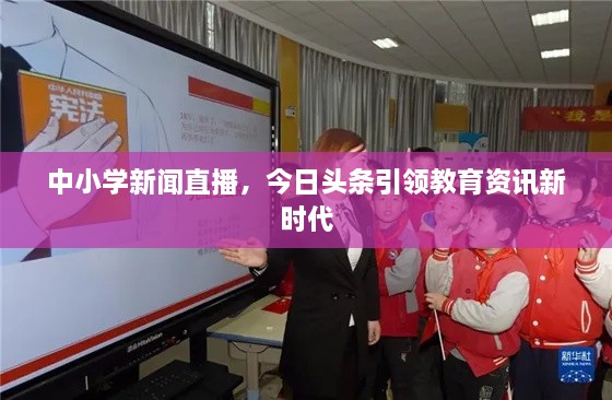 中小學新聞直播，今日頭條引領(lǐng)教育資訊新時代