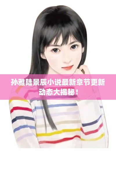 孫雅陸景辰小說最新章節(jié)更新動態(tài)大揭秘！