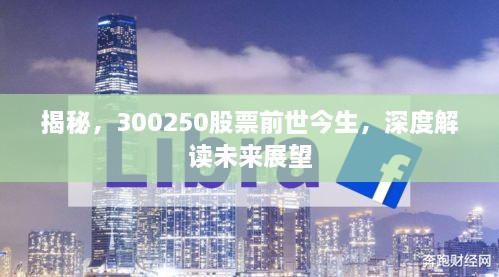 揭秘，300250股票前世今生，深度解讀未來展望