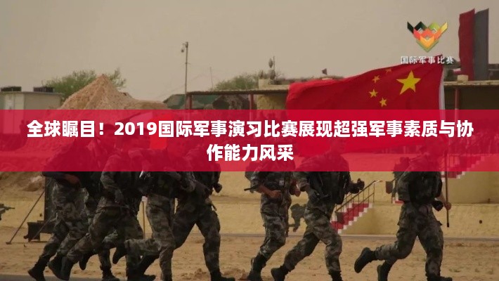 全球矚目！2019國(guó)際軍事演習(xí)比賽展現(xiàn)超強(qiáng)軍事素質(zhì)與協(xié)作能力風(fēng)采