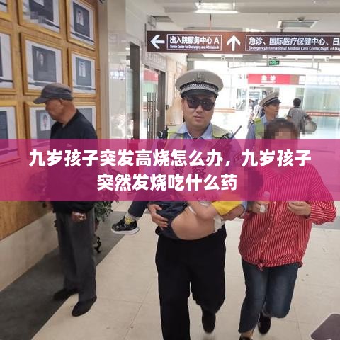 九歲孩子突發(fā)高燒怎么辦，九歲孩子突然發(fā)燒吃什么藥 