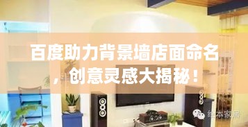 百度助力背景墻店面命名，創(chuàng)意靈感大揭秘！
