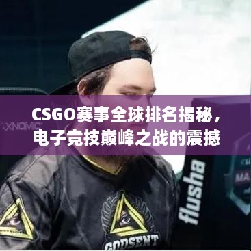 CSGO賽事全球排名揭秘，電子競(jìng)技巔峰之戰(zhàn)的震撼力量！