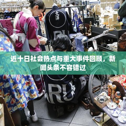 近十日社會(huì)熱點(diǎn)與重大事件回顧，新聞?lì)^條不容錯(cuò)過(guò)