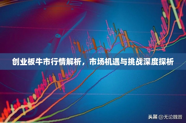 創(chuàng)業(yè)板牛市行情解析，市場(chǎng)機(jī)遇與挑戰(zhàn)深度探析