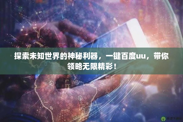 探索未知世界的神秘利器，一鍵百度uu，帶你領(lǐng)略無(wú)限精彩！