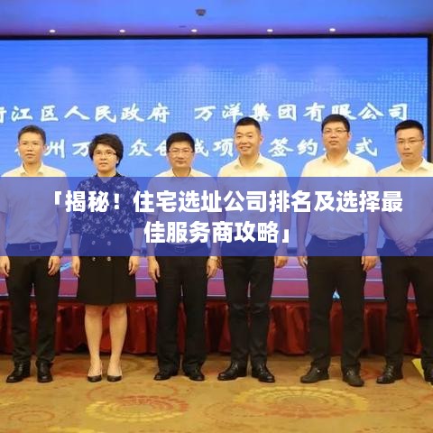 「揭秘！住宅選址公司排名及選擇最佳服務(wù)商攻略」