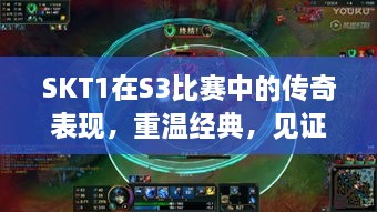 SKT1在S3比賽中的傳奇表現(xiàn)，重溫經(jīng)典，見證榮耀瞬間