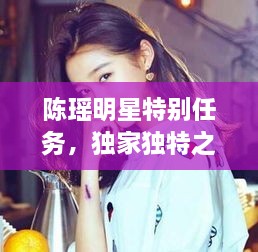 陳瑤明星特別任務(wù)，獨(dú)家獨(dú)特之旅揭秘！
