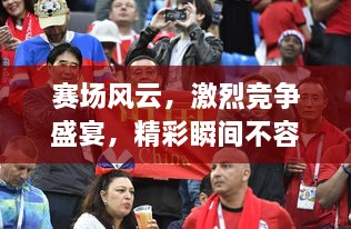 賽場風(fēng)云，激烈競爭盛宴，精彩瞬間不容錯過！
