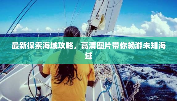 最新探索海域攻略，高清圖片帶你暢游未知海域