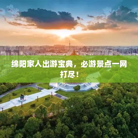 綿陽家人出游寶典，必游景點(diǎn)一網(wǎng)打盡！