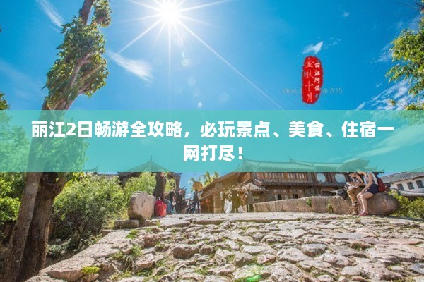 麗江2日暢游全攻略，必玩景點(diǎn)、美食、住宿一網(wǎng)打盡！