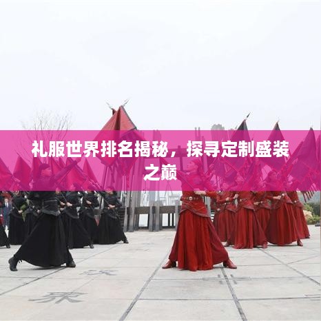 禮服世界排名揭秘，探尋定制盛裝之巔