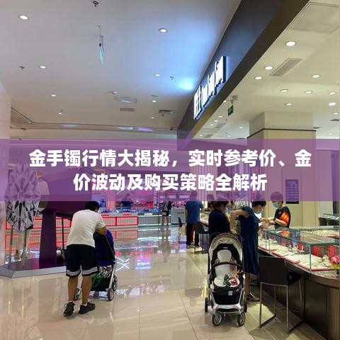 金手鐲行情大揭秘，實(shí)時(shí)參考價(jià)、金價(jià)波動(dòng)及購(gòu)買(mǎi)策略全解析