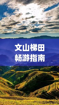 文山梯田暢游指南，探秘絕美梯田風(fēng)光，體驗獨特民俗風(fēng)情！