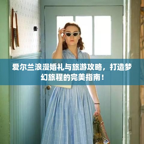 愛爾蘭浪漫婚禮與旅游攻略，打造夢(mèng)幻旅程的完美指南！