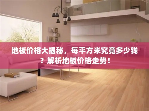 地板價格大揭秘，每平方米究竟多少錢？解析地板價格走勢！