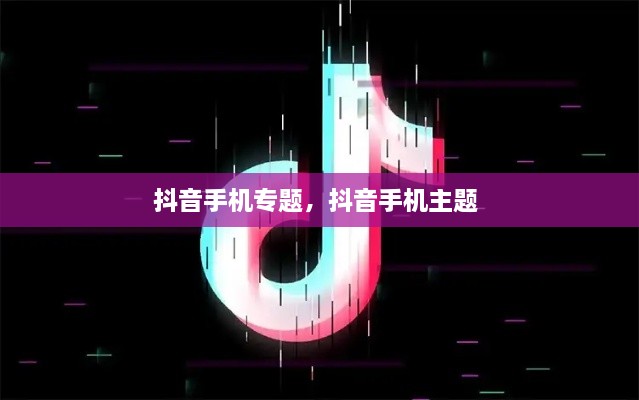 抖音手機(jī)專題，抖音手機(jī)主題 