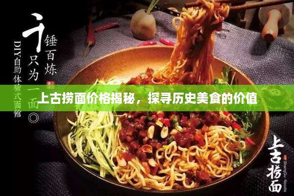 上古撈面價格揭秘，探尋歷史美食的價值