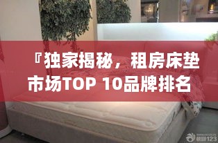 『獨(dú)家揭秘，租房床墊市場TOP 10品牌排名榜單』