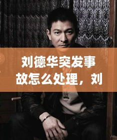 劉德華突發(fā)事故怎么處理，劉德華事件發(fā)生了什么事? 