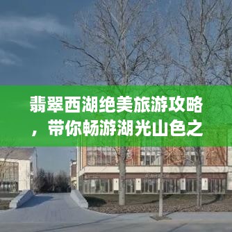 翡翠西湖絕美旅游攻略，帶你暢游湖光山色之間！