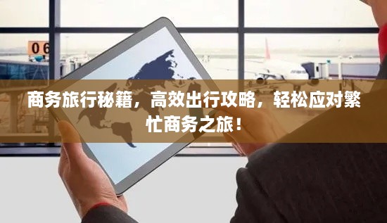 商務旅行秘籍，高效出行攻略，輕松應對繁忙商務之旅！