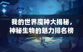 我的世界魔種大揭秘，神秘生物的魅力排名榜！