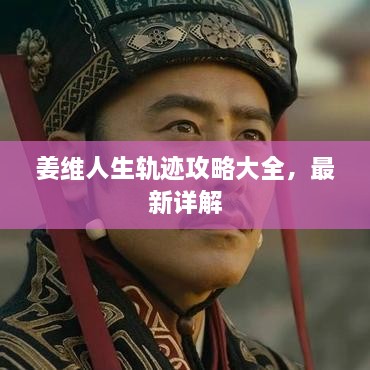 姜維人生軌跡攻略大全，最新詳解