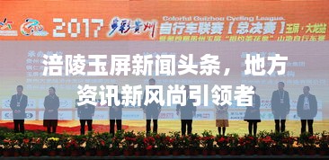 涪陵玉屏新聞?lì)^條，地方資訊新風(fēng)尚引領(lǐng)者