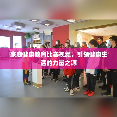 家庭健康教育比賽視頻，引領(lǐng)健康生活的力量之源