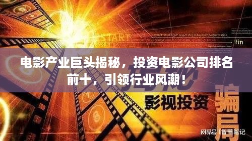 電影產(chǎn)業(yè)巨頭揭秘，投資電影公司排名前十，引領(lǐng)行業(yè)風(fēng)潮！