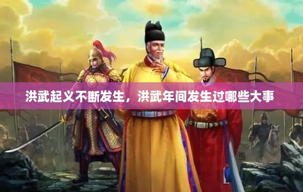 洪武起義不斷發(fā)生，洪武年間發(fā)生過(guò)哪些大事 
