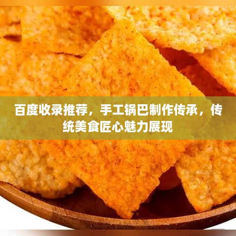 百度收錄推薦，手工鍋巴制作傳承，傳統(tǒng)美食匠心魅力展現(xiàn)