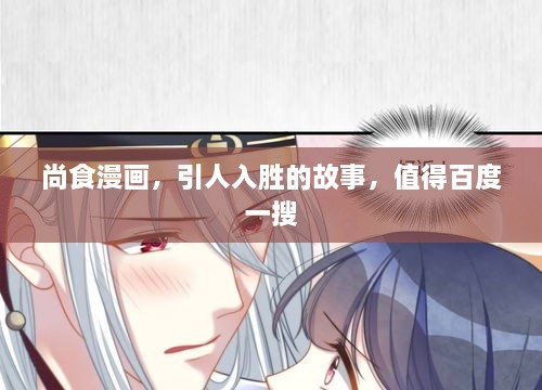 尚食漫畫，引人入勝的故事，值得百度一搜