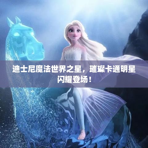 迪士尼魔法世界之星，璀璨卡通明星閃耀登場！
