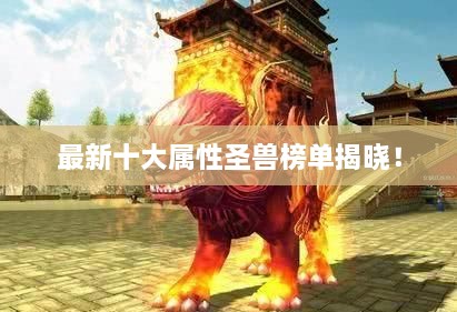 最新十大屬性圣獸榜單揭曉！