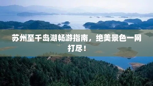 蘇州至千島湖暢游指南，絕美景色一網(wǎng)打盡！