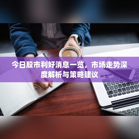 今日股市利好消息一覽，市場走勢深度解析與策略建議