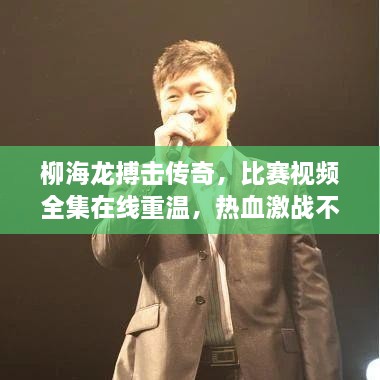 柳海龍搏擊傳奇，比賽視頻全集在線重溫，熱血激戰(zhàn)不容錯過！