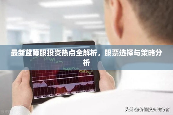 最新藍籌股投資熱點全解析，股票選擇與策略分析