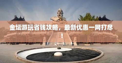 金壇游玩省錢(qián)攻略，最新優(yōu)惠一網(wǎng)打盡！