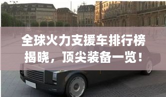 全球火力支援車排行榜揭曉，頂尖裝備一覽！