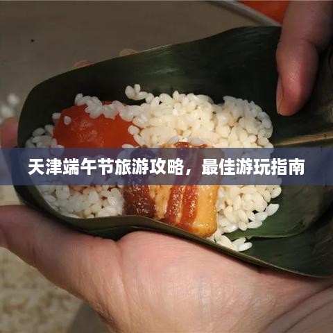天津端午節(jié)旅游攻略，最佳游玩指南